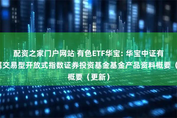 配资之家门户网站 有色ETF华宝: 华宝中证有色金属交易型开放式指数证券投资基金基金产品资料概要（更新）